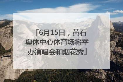 6月15日，黄石奥体中心体育场将举办演唱会和烟花秀