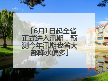 6月1日起全省正式进入汛期，预测今年汛期我省大部降水偏多