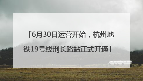 6月30日运营开始，杭州地铁19号线荆长路站正式开通