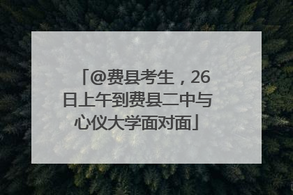 @费县考生，26日上午到费县二中与心仪大学面对面