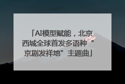 AI模型赋能，北京西城全球首发多语种“京剧发祥地”主题曲